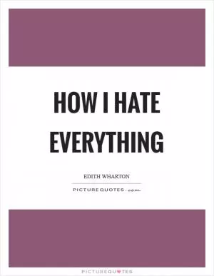 How I hate everything Picture Quote #1