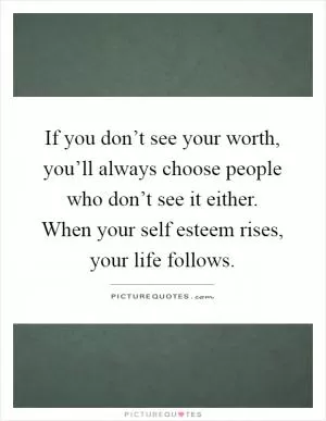 If you don’t see your worth, you’ll always choose people who don’t see it either. When your self esteem rises, your life follows Picture Quote #1
