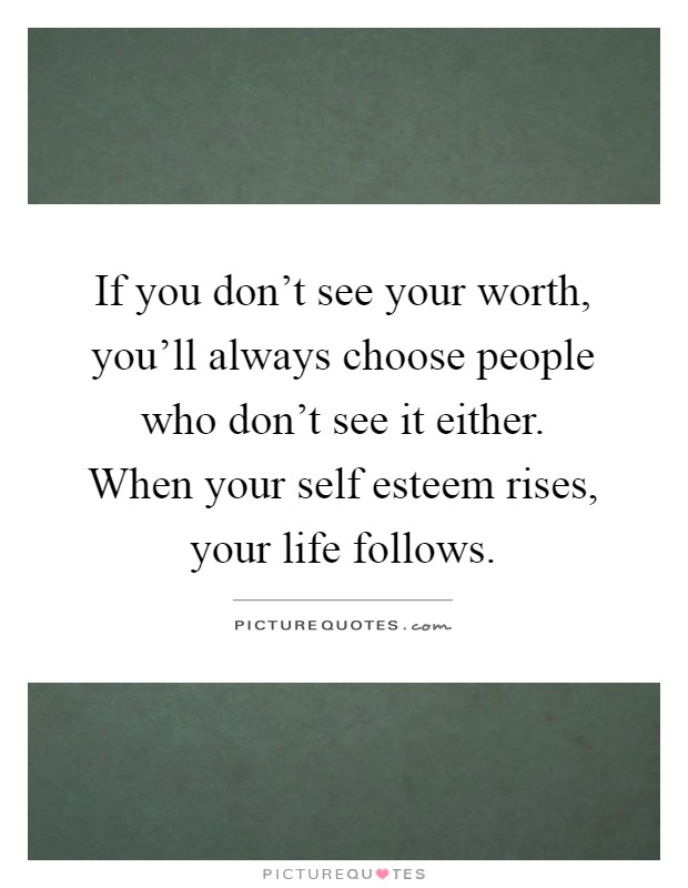 If you don't see your worth, you'll always choose people who don't see it either. When your self esteem rises, your life follows Picture Quote #1