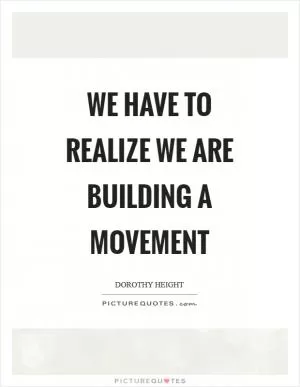 We have to realize we are building a movement Picture Quote #1