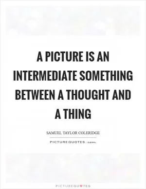 A picture is an intermediate something between a thought and a thing Picture Quote #1