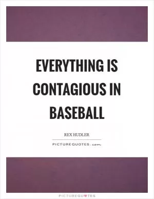 Everything is contagious in baseball Picture Quote #1