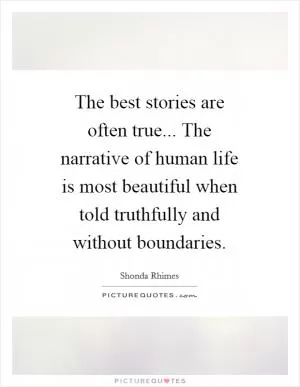 The best stories are often true... The narrative of human life is most beautiful when told truthfully and without boundaries Picture Quote #1