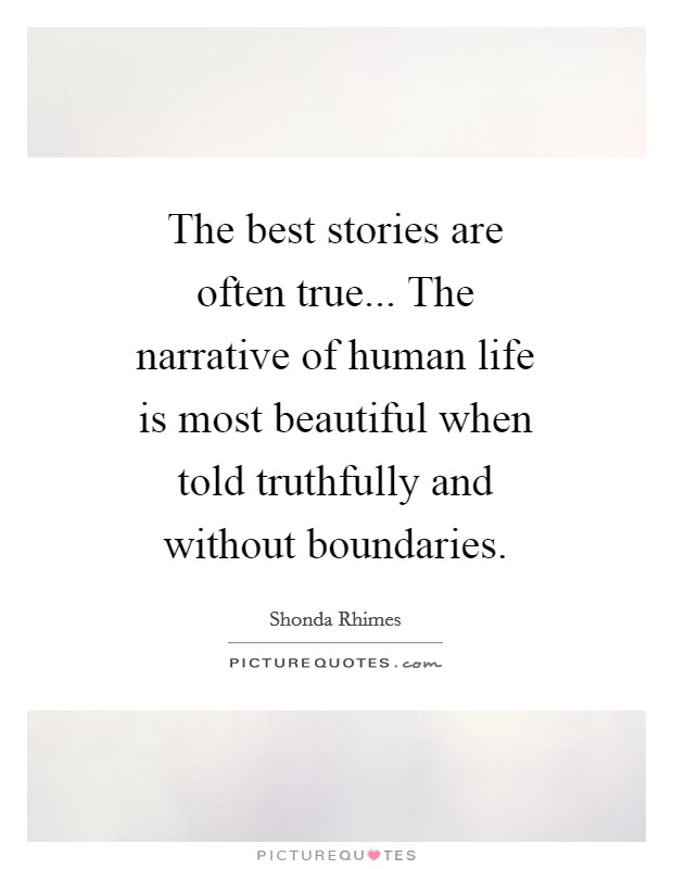 The best stories are often true... The narrative of human life is most beautiful when told truthfully and without boundaries Picture Quote #1