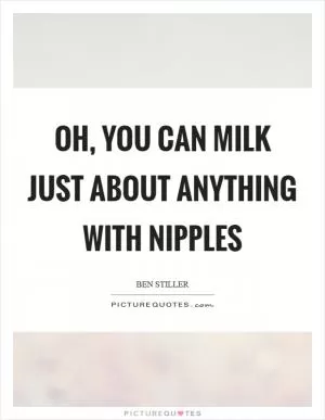Oh, you can milk just about anything with nipples Picture Quote #1