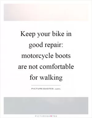 Keep your bike in good repair: motorcycle boots are not comfortable for walking Picture Quote #1