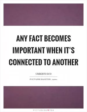 Any fact becomes important when it’s connected to another Picture Quote #1
