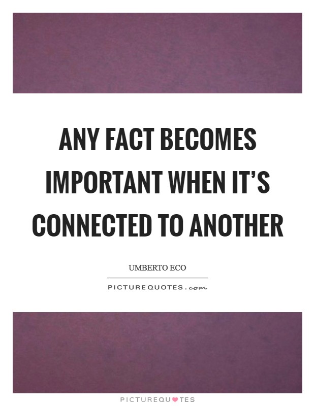 Any fact becomes important when it's connected to another Picture Quote #1
