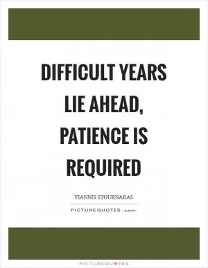 Difficult years lie ahead, patience is required Picture Quote #1
