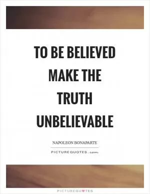 To be believed make the truth unbelievable Picture Quote #1
