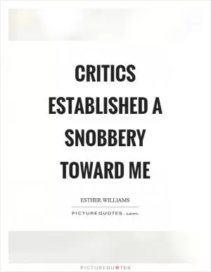 Critics established a snobbery toward me Picture Quote #1