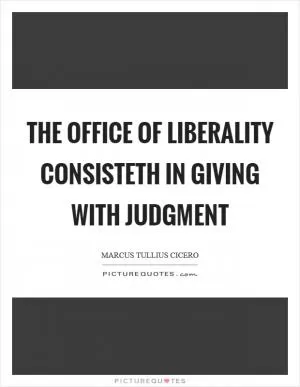The office of liberality consisteth in giving with judgment Picture Quote #1