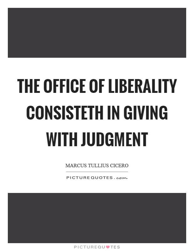 The office of liberality consisteth in giving with judgment Picture Quote #1