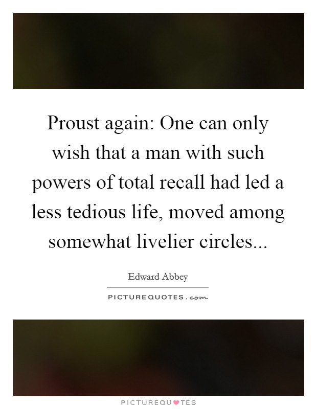 Proust again: One can only wish that a man with such powers of total recall had led a less tedious life, moved among somewhat livelier circles Picture Quote #1
