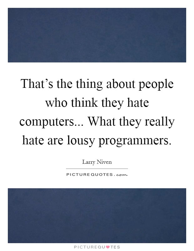 That's the thing about people who think they hate computers... What they really hate are lousy programmers Picture Quote #1