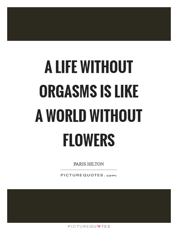 A life without orgasms is like a world without flowers Picture Quote #1