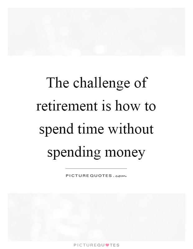 The challenge of retirement is how to spend time without spending money Picture Quote #1