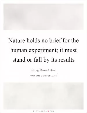 Nature holds no brief for the human experiment; it must stand or fall by its results Picture Quote #1