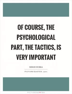 Of course, the psychological part, the tactics, is very important Picture Quote #1