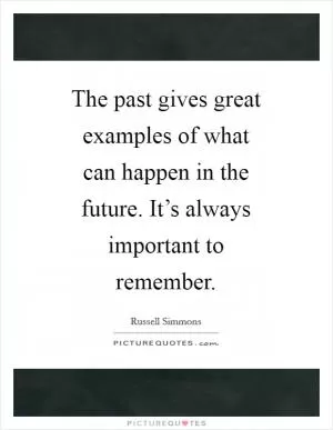 The past gives great examples of what can happen in the future. It’s always important to remember Picture Quote #1
