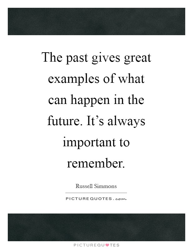 The past gives great examples of what can happen in the future. It's always important to remember Picture Quote #1