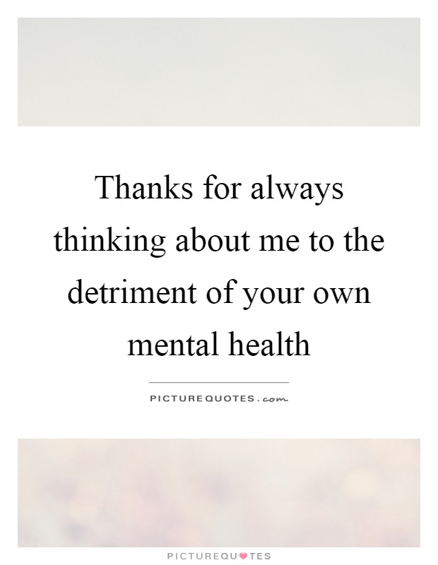 Thanks for always thinking about me to the detriment of your own mental health Picture Quote #1