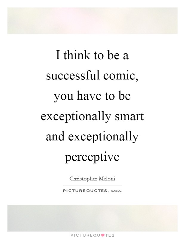I think to be a successful comic, you have to be exceptionally smart and exceptionally perceptive Picture Quote #1