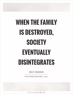 When the family is destroyed, society eventually disintegrates Picture Quote #1