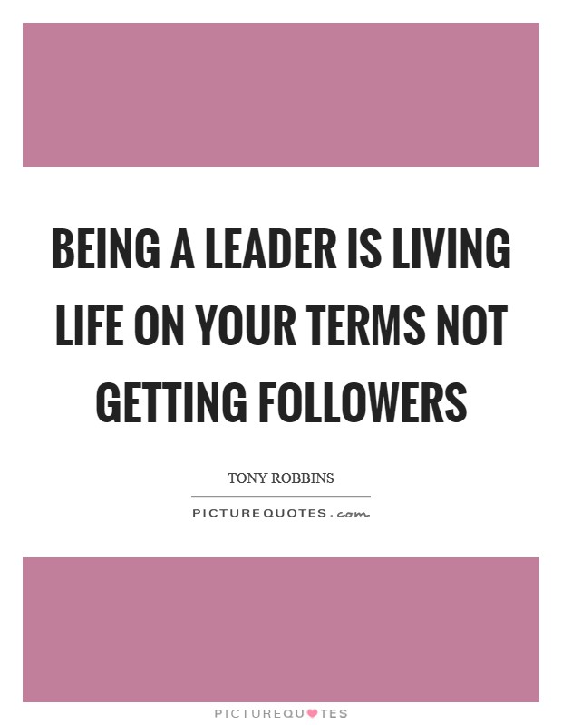 Being a leader is living life on your terms not getting followers Picture Quote #1