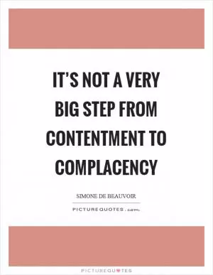 It’s not a very big step from contentment to complacency Picture Quote #1