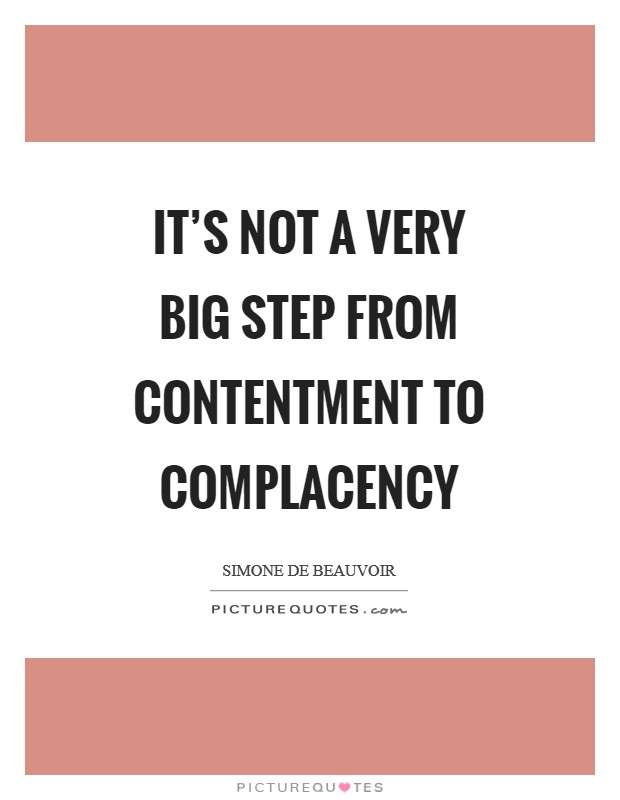 It's not a very big step from contentment to complacency Picture Quote #1