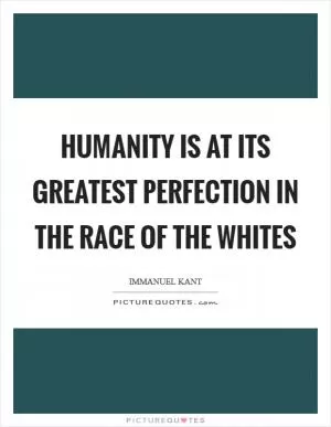 Humanity is at its greatest perfection in the race of the whites Picture Quote #1