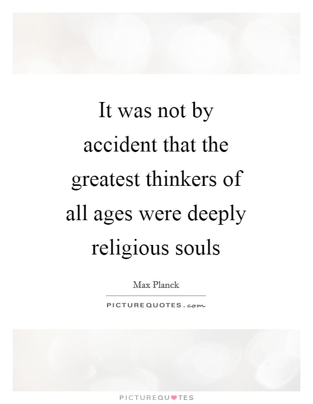 It was not by accident that the greatest thinkers of all ages were deeply religious souls Picture Quote #1