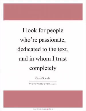I look for people who’re passionate, dedicated to the text, and in whom I trust completely Picture Quote #1