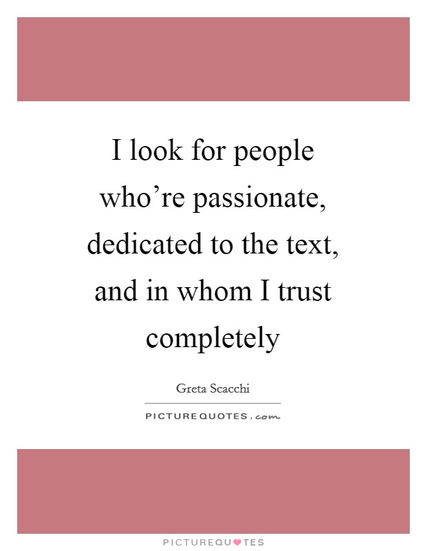 I look for people who're passionate, dedicated to the text, and in whom I trust completely Picture Quote #1