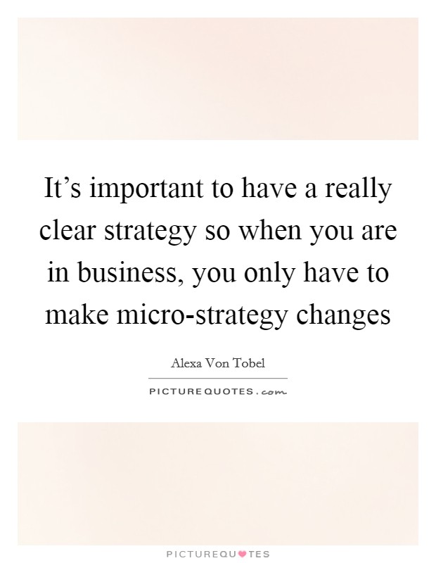 It's important to have a really clear strategy so when you are in business, you only have to make micro-strategy changes Picture Quote #1