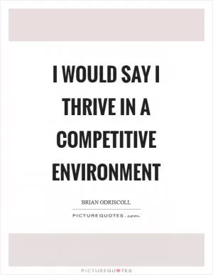 I would say I thrive in a competitive environment Picture Quote #1