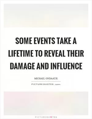 Some events take a lifetime to reveal their damage and influence Picture Quote #1