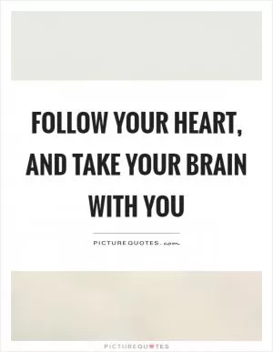 Follow your heart, and take your brain with you Picture Quote #1
