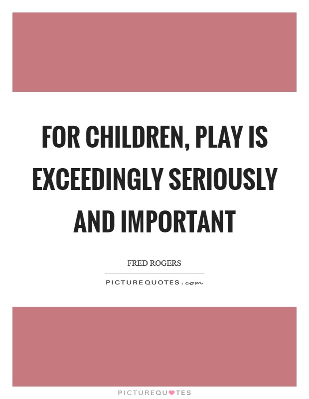 For children, play is exceedingly seriously and important Picture Quote #1