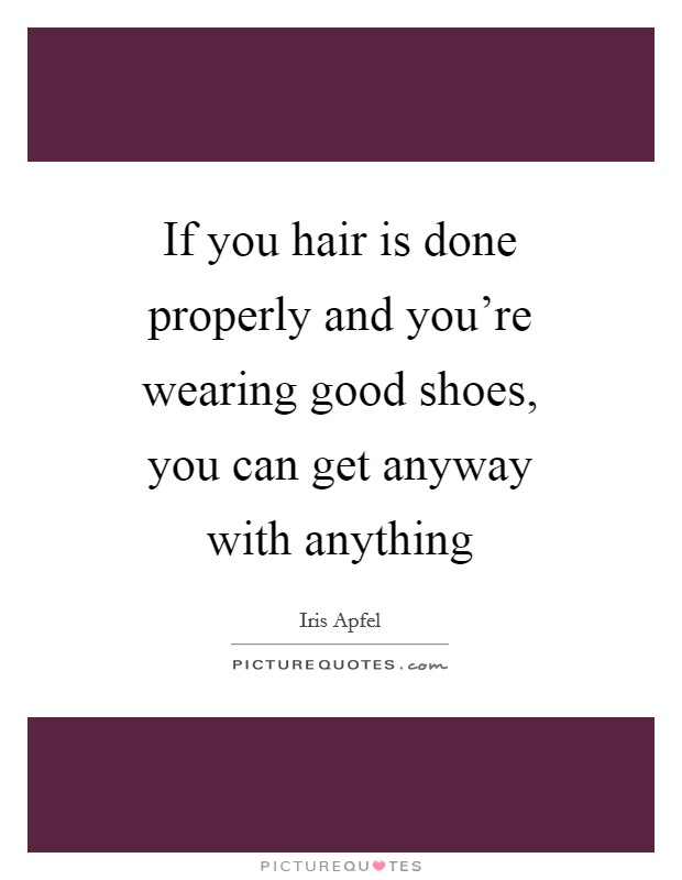 If you hair is done properly and you're wearing good shoes, you can get anyway with anything Picture Quote #1