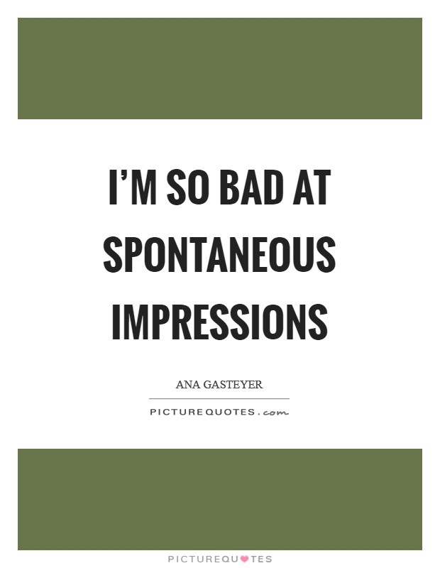 I'm so bad at spontaneous impressions Picture Quote #1