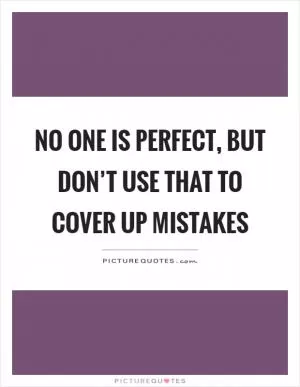 No one is perfect, but don’t use that to cover up mistakes Picture Quote #1