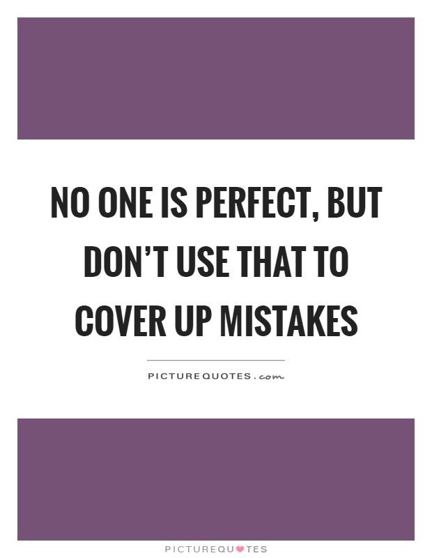 No one is perfect, but don't use that to cover up mistakes Picture Quote #1