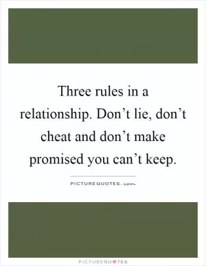 Three rules in a relationship. Don’t lie, don’t cheat and don’t make promised you can’t keep Picture Quote #1