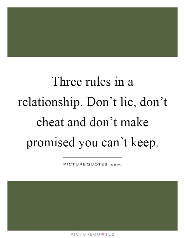Three rules in a relationship. Don't lie, don't cheat and don't make promised you can't keep Picture Quote #1