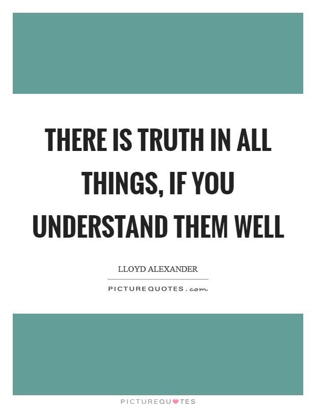 There is truth in all things, if you understand them well Picture Quote #1