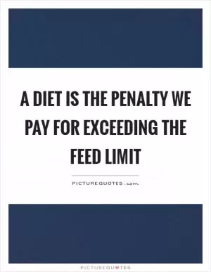 A diet is the penalty we pay for exceeding the feed limit Picture Quote #1