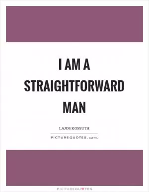 I am a straightforward man Picture Quote #1