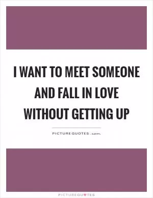I want to meet someone and fall in love without getting up Picture Quote #1